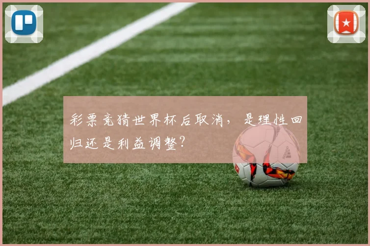 彩票竞猜世界杯后取消，是理性回归还是利益调整？