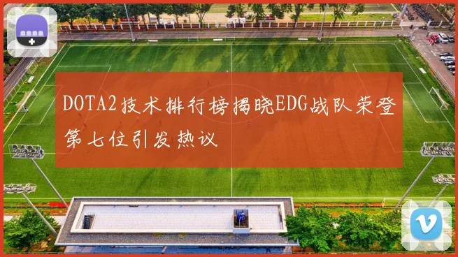 DOTA2技术排行榜揭晓EDG战队荣登第七位引发热议