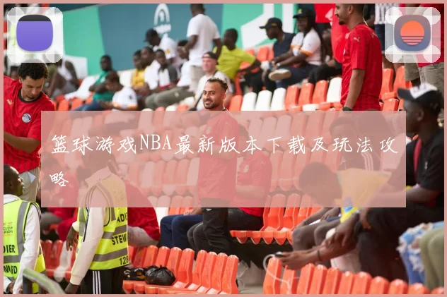 篮球游戏NBA最新版本下载及玩法攻略