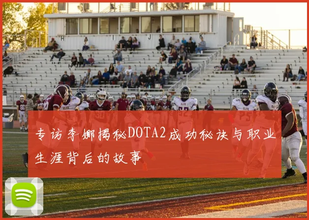 专访李娜揭秘DOTA2成功秘诀与职业生涯背后的故事