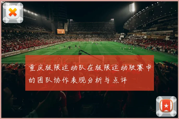 重庆极限运动队在极限运动联赛中的团队协作表现分析与点评