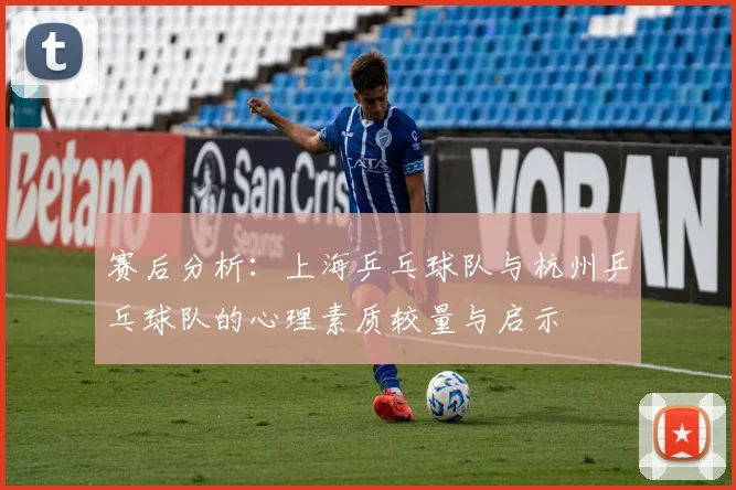 赛后分析：上海乒乓球队与杭州乒乓球队的心理素质较量与启示