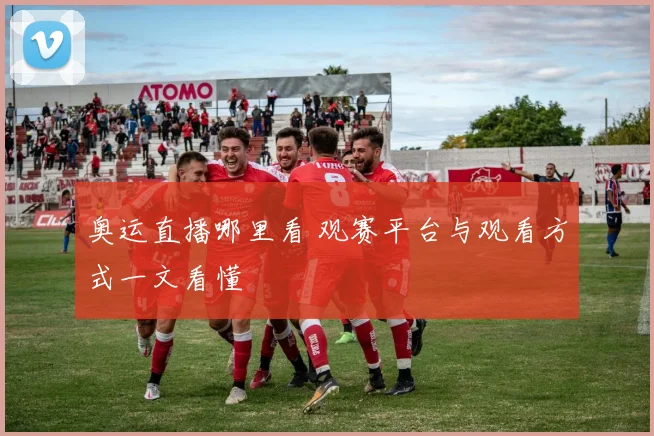 奥运直播哪里看 观赛平台与观看方式一文看懂